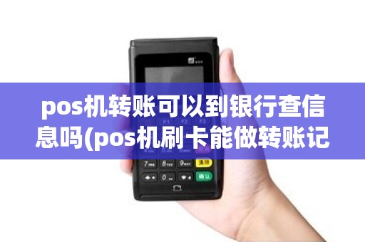 pos机转账可以到银行查信息吗(pos机刷卡能做转账记录吗)
