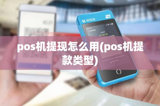 pos机提现怎么用(pos机提款类型)