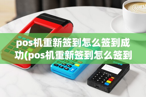 pos机重新签到怎么签到成功(pos机重新签到怎么签到)