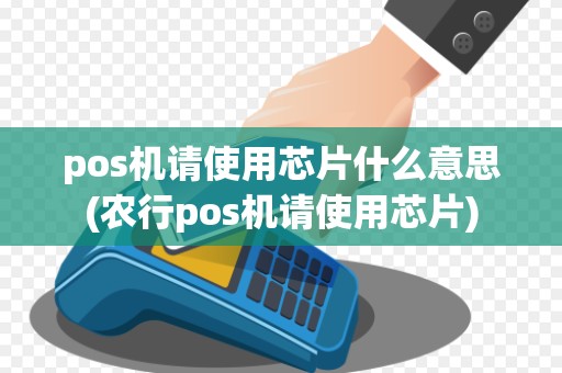 pos机请使用芯片什么意思(农行pos机请使用芯片)