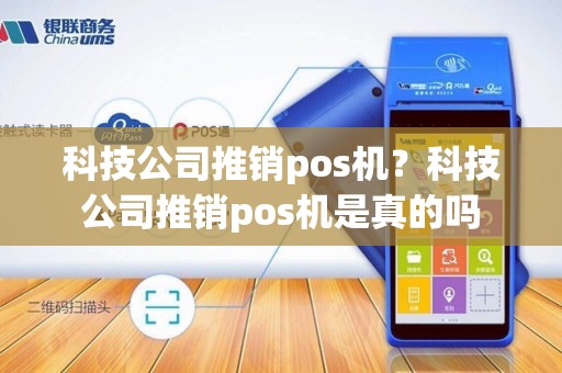 科技公司推销pos机？科技公司推销pos机是真的吗