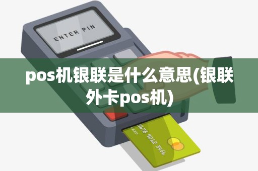 pos机银联是什么意思(银联外卡pos机)
