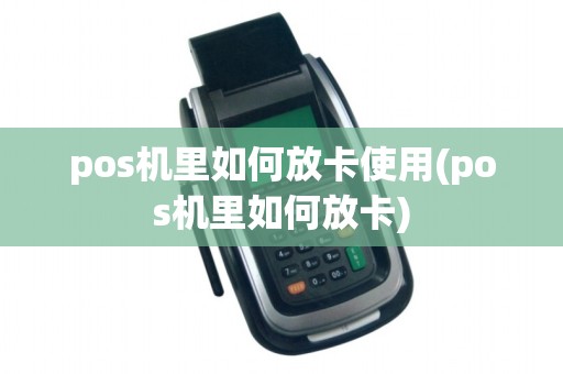 pos机里如何放卡使用(pos机里如何放卡)