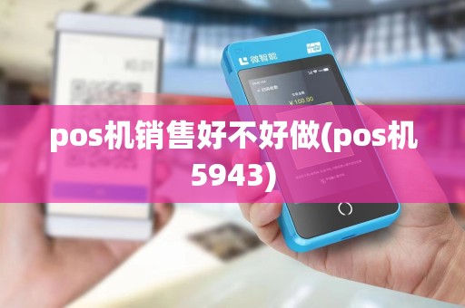 pos机销售好不好做(pos机5943)