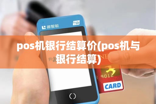 pos机银行结算价(pos机与银行结算)
