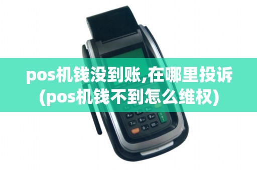 pos机钱没到账,在哪里投诉(pos机钱不到怎么维权)