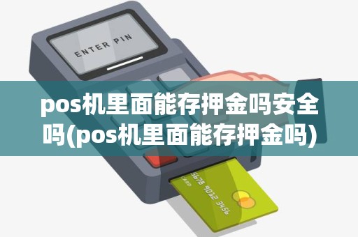 pos机里面能存押金吗安全吗(pos机里面能存押金吗)