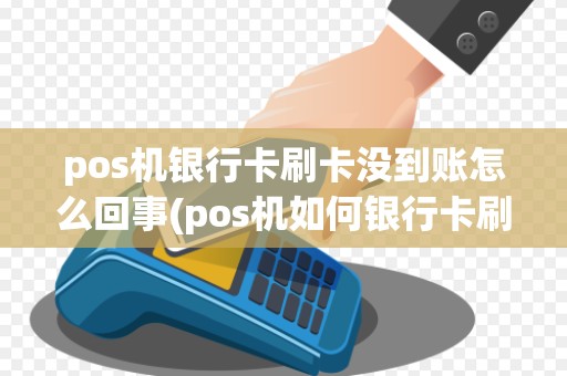 pos机银行卡刷卡没到账怎么回事(pos机如何银行卡刷卡)