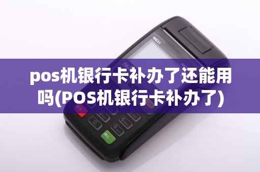 pos机银行卡补办了还能用吗(POS机银行卡补办了)