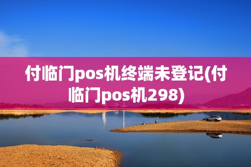 付临门pos机终端未登记(付临门pos机298)