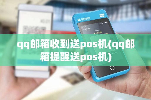 qq邮箱收到送pos机(qq邮箱提醒送pos机)
