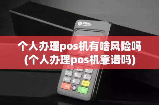 个人办理pos机有啥风险吗(个人办理pos机靠谱吗)
