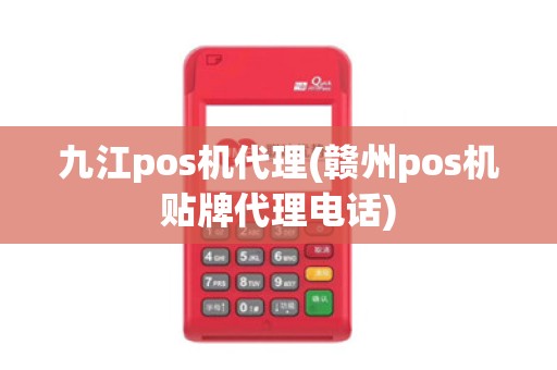 九江pos机代理(赣州pos机贴牌代理电话)