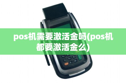 pos机需要激活金吗(pos机都要激活金么)