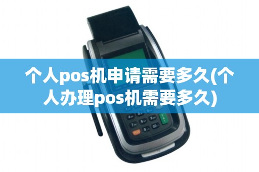 个人pos机申请需要多久(个人办理pos机需要多久)