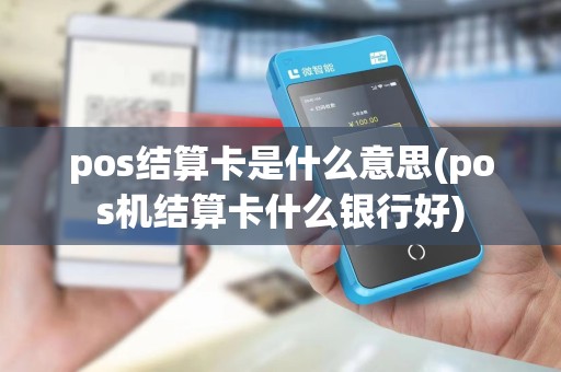 pos结算卡是什么意思(pos机结算卡什么银行好)