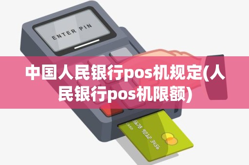 中国人民银行pos机规定(人民银行pos机限额)