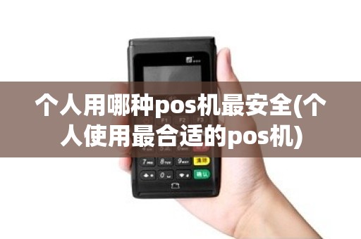 个人用哪种pos机最安全(个人使用最合适的pos机)