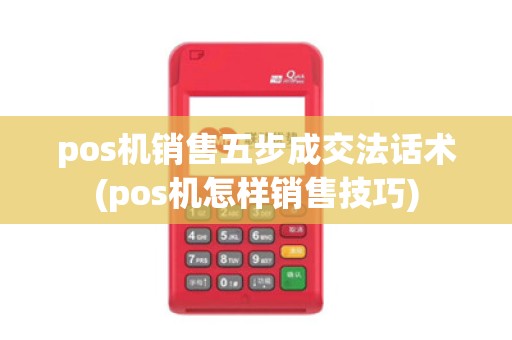 pos机销售五步成交法话术(pos机怎样销售技巧)