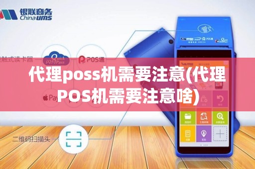 代理poss机需要注意(代理POS机需要注意啥)