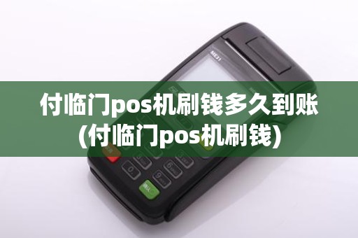 付临门pos机刷钱多久到账(付临门pos机刷钱)