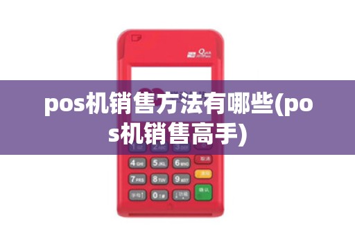pos机销售方法有哪些(pos机销售高手)