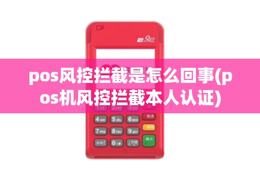 pos风控拦截是怎么回事(pos机风控拦截本人认证)