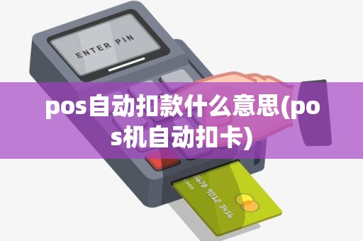 pos自动扣款什么意思(pos机自动扣卡)