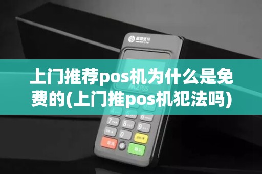上门推荐pos机为什么是免费的(上门推pos机犯法吗)