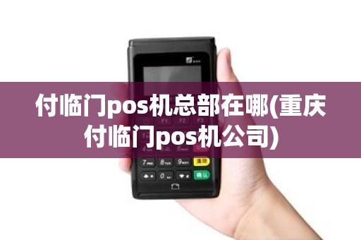 付临门pos机总部在哪(重庆付临门pos机公司)