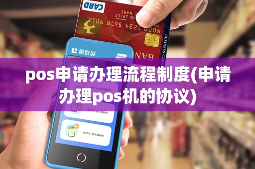 pos申请办理流程制度(申请办理pos机的协议)