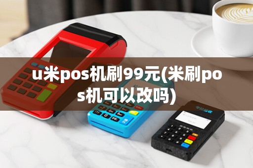 u米pos机刷99元(米刷pos机可以改吗)