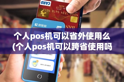 个人pos机可以省外使用么(个人pos机可以跨省使用吗)
