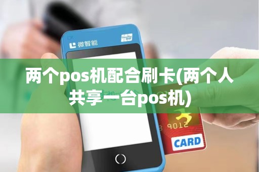 两个pos机配合刷卡(两个人共享一台pos机)