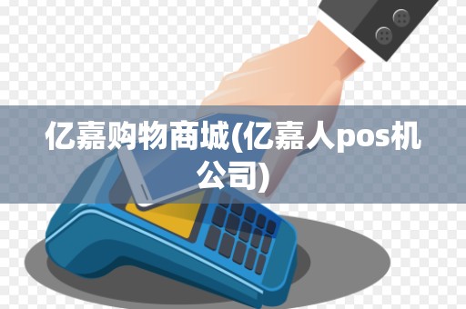 亿嘉购物商城(亿嘉人pos机公司)