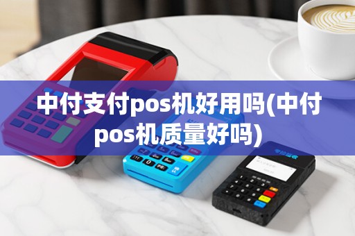 中付支付pos机好用吗(中付pos机质量好吗)