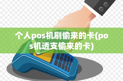 个人pos机刷偷来的卡(pos机透支偷来的卡)