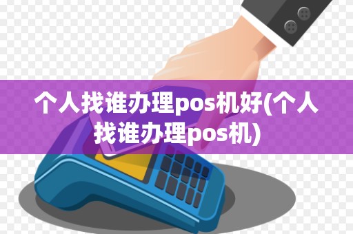 个人找谁办理pos机好(个人找谁办理pos机)