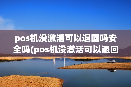 pos机没激活可以退回吗安全吗(pos机没激活可以退回吗)