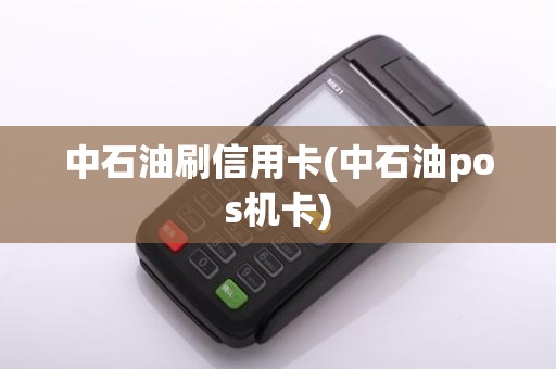 中石油刷信用卡(中石油pos机卡)