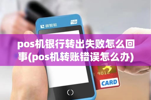 pos机银行转出失败怎么回事(pos机转账错误怎么办)