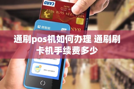 通刷pos机如何办理 通刷刷卡机手续费多少