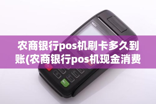 农商银行pos机刷卡多久到账(农商银行pos机现金消费)