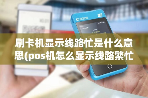刷卡机显示线路忙是什么意思(pos机怎么显示线路繁忙)