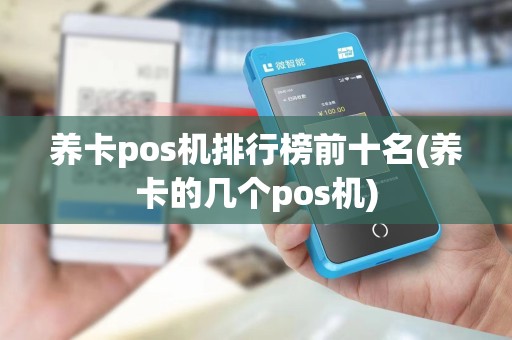 养卡pos机排行榜前十名(养卡的几个pos机)