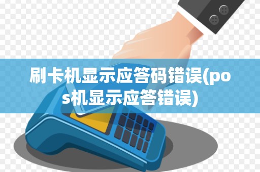 刷卡机显示应答码错误(pos机显示应答错误)