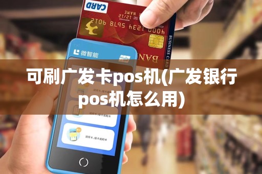 可刷广发卡pos机(广发银行pos机怎么用)