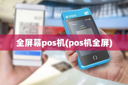 全屏幕pos机(pos机全屏)