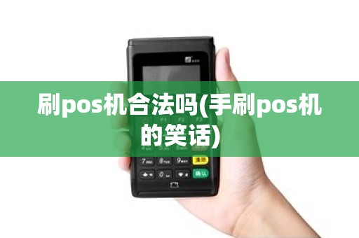 刷pos机合法吗(手刷pos机的笑话)