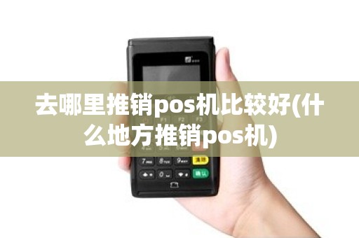 去哪里推销pos机比较好(什么地方推销pos机)
